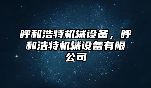 呼和浩特機(jī)械設(shè)備，呼和浩特機(jī)械設(shè)備有限公司