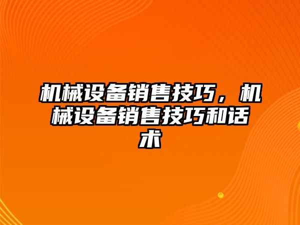 機(jī)械設(shè)備銷售技巧，機(jī)械設(shè)備銷售技巧和話術(shù)