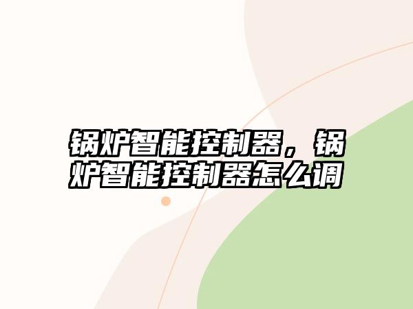 鍋爐智能控制器，鍋爐智能控制器怎么調(diào)