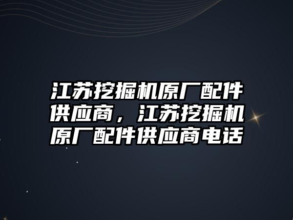 江蘇挖掘機(jī)原廠配件供應(yīng)商，江蘇挖掘機(jī)原廠配件供應(yīng)商電話