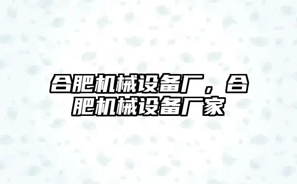 合肥機(jī)械設(shè)備廠，合肥機(jī)械設(shè)備廠家