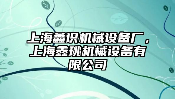 上海鑫識機械設備廠，上海鑫珧機械設備有限公司