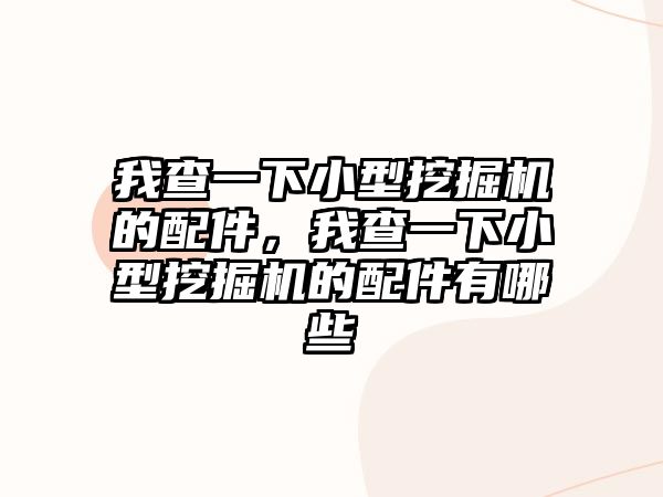 我查一下小型挖掘機的配件，我查一下小型挖掘機的配件有哪些