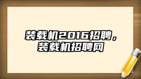 裝載機2016招聘，裝載機招聘網(wǎng)