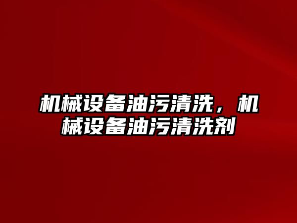 機械設備油污清洗，機械設備油污清洗劑