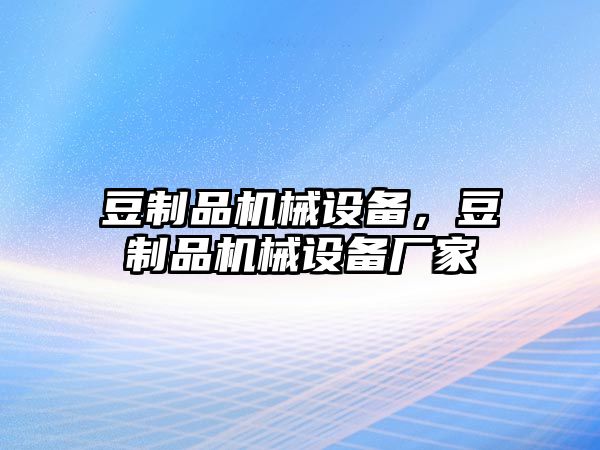 豆制品機械設(shè)備，豆制品機械設(shè)備廠家