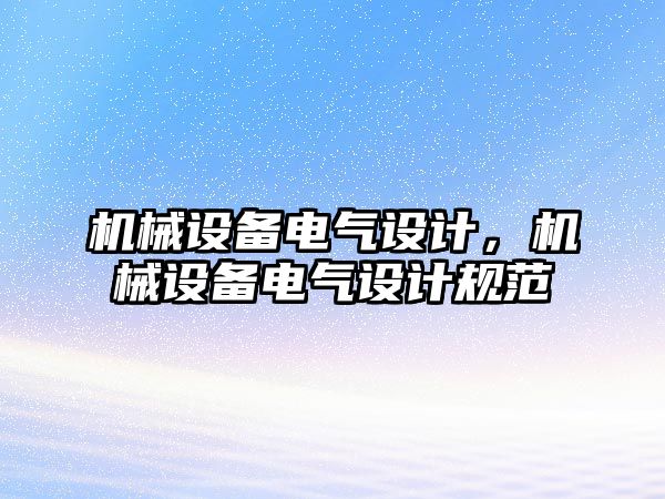 機械設(shè)備電氣設(shè)計，機械設(shè)備電氣設(shè)計規(guī)范