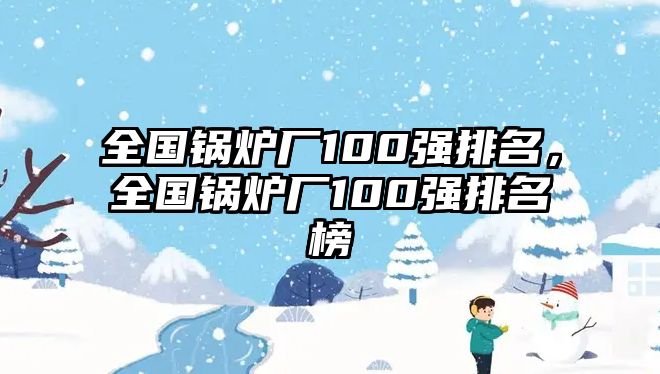 全國鍋爐廠100強排名，全國鍋爐廠100強排名榜