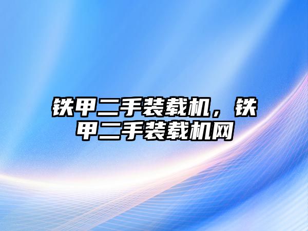 鐵甲二手裝載機(jī)，鐵甲二手裝載機(jī)網(wǎng)