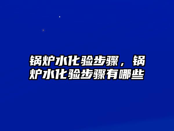 鍋爐水化驗(yàn)步驟，鍋爐水化驗(yàn)步驟有哪些