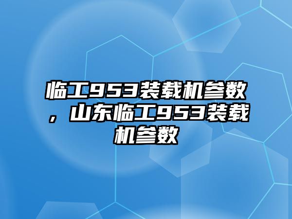 臨工953裝載機參數(shù)，山東臨工953裝載機參數(shù)