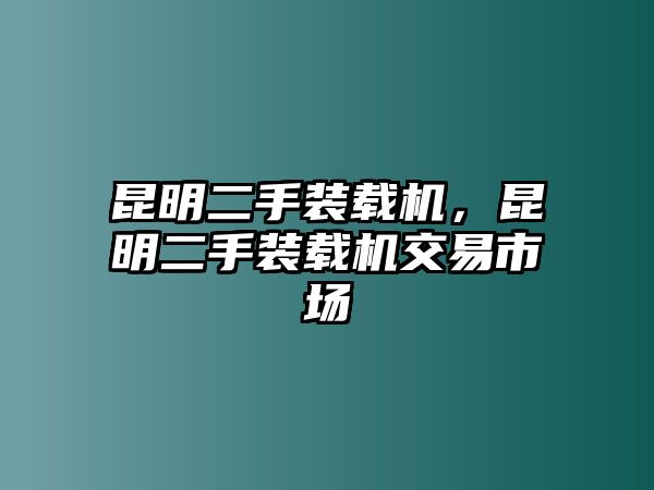 昆明二手裝載機，昆明二手裝載機交易市場