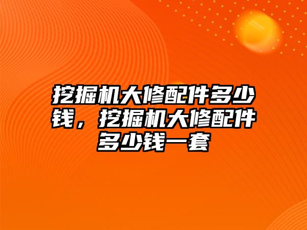 挖掘機(jī)大修配件多少錢，挖掘機(jī)大修配件多少錢一套