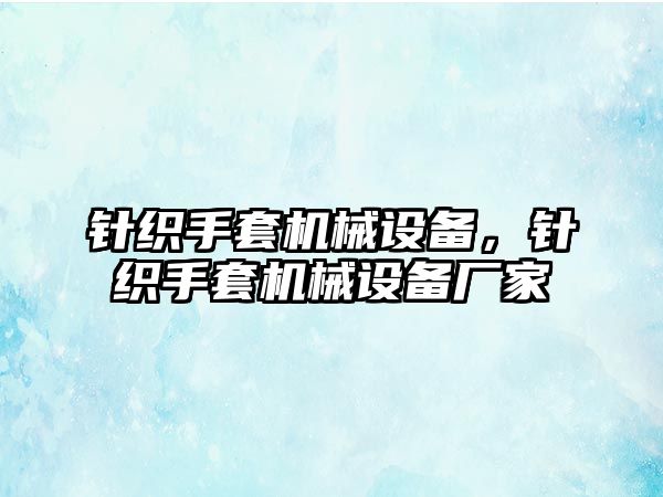 針織手套機(jī)械設(shè)備，針織手套機(jī)械設(shè)備廠家