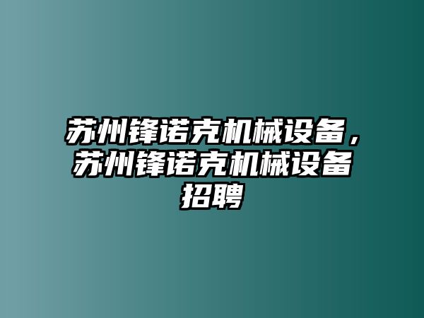 蘇州鋒諾克機(jī)械設(shè)備，蘇州鋒諾克機(jī)械設(shè)備招聘