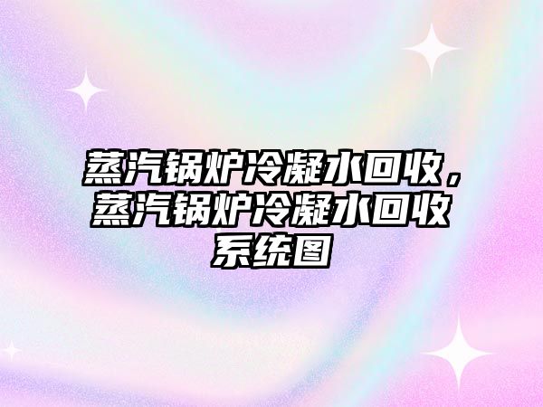 蒸汽鍋爐冷凝水回收，蒸汽鍋爐冷凝水回收系統(tǒng)圖