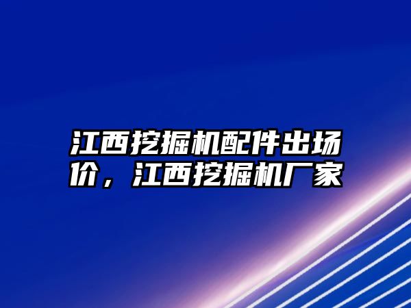 江西挖掘機配件出場價，江西挖掘機廠家