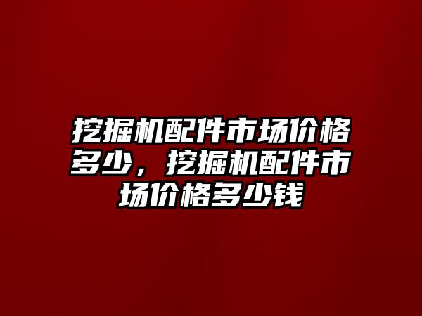 挖掘機(jī)配件市場價格多少，挖掘機(jī)配件市場價格多少錢