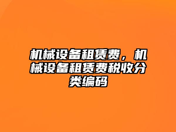 機(jī)械設(shè)備租賃費(fèi)，機(jī)械設(shè)備租賃費(fèi)稅收分類編碼