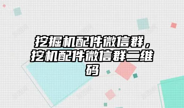 挖掘機配件微信群，挖機配件微信群二維碼