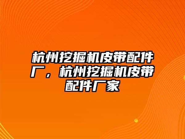 杭州挖掘機皮帶配件廠，杭州挖掘機皮帶配件廠家