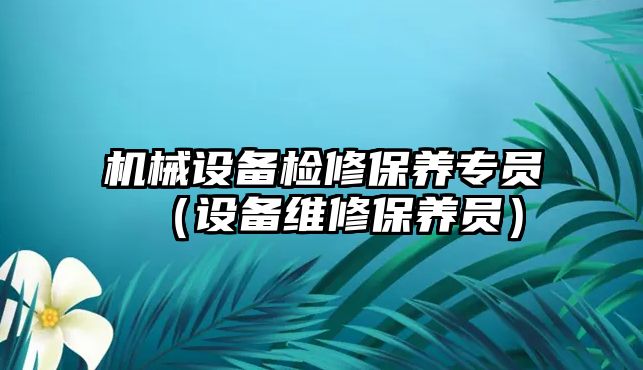 機械設(shè)備檢修保養(yǎng)專員（設(shè)備維修保養(yǎng)員）