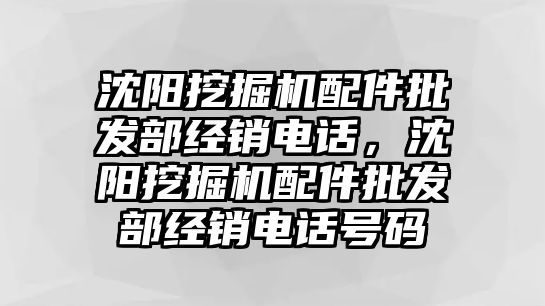 沈陽挖掘機配件批發(fā)部經(jīng)銷電話，沈陽挖掘機配件批發(fā)部經(jīng)銷電話號碼