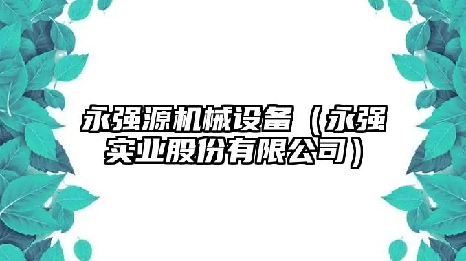 永強源機械設備（永強實業(yè)股份有限公司）