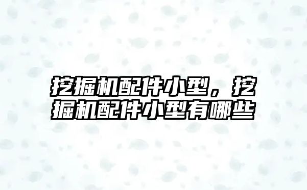 挖掘機配件小型，挖掘機配件小型有哪些