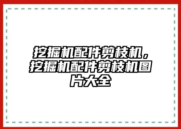 挖掘機配件剪枝機，挖掘機配件剪枝機圖片大全