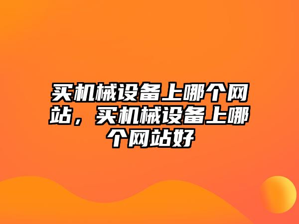 買機械設(shè)備上哪個網(wǎng)站，買機械設(shè)備上哪個網(wǎng)站好