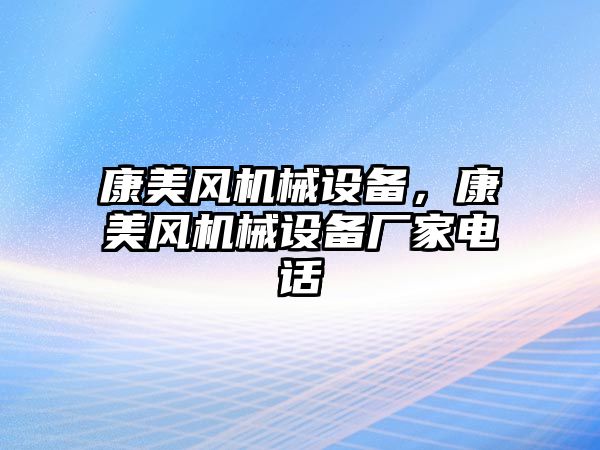 康美風機械設(shè)備，康美風機械設(shè)備廠家電話