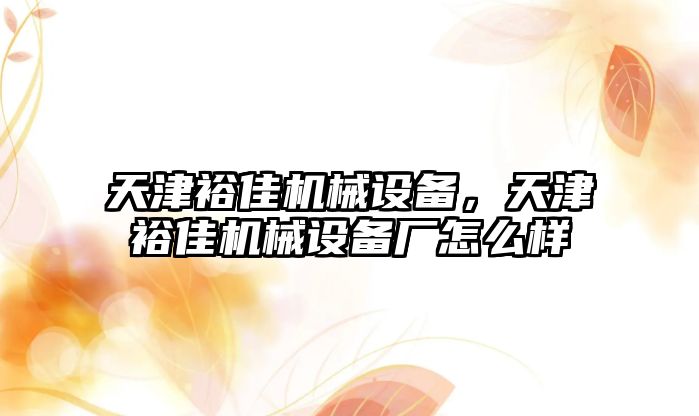 天津裕佳機(jī)械設(shè)備，天津裕佳機(jī)械設(shè)備廠怎么樣