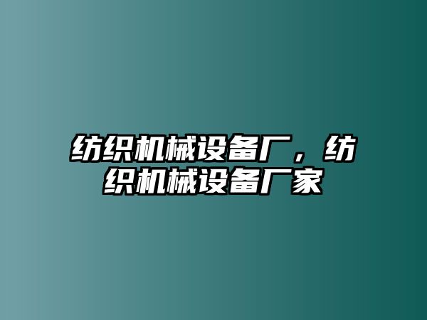 紡織機(jī)械設(shè)備廠，紡織機(jī)械設(shè)備廠家