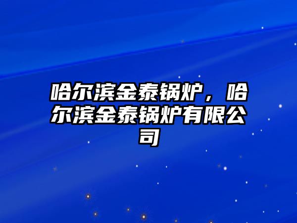 哈爾濱金泰鍋爐，哈爾濱金泰鍋爐有限公司