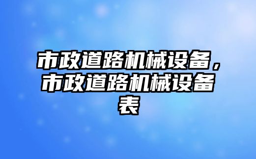 市政道路機械設(shè)備，市政道路機械設(shè)備表