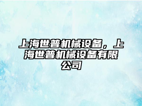 上海世普機(jī)械設(shè)備，上海世普機(jī)械設(shè)備有限公司