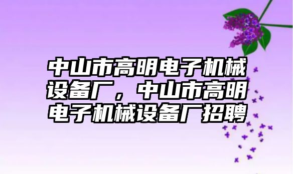 中山市高明電子機(jī)械設(shè)備廠，中山市高明電子機(jī)械設(shè)備廠招聘