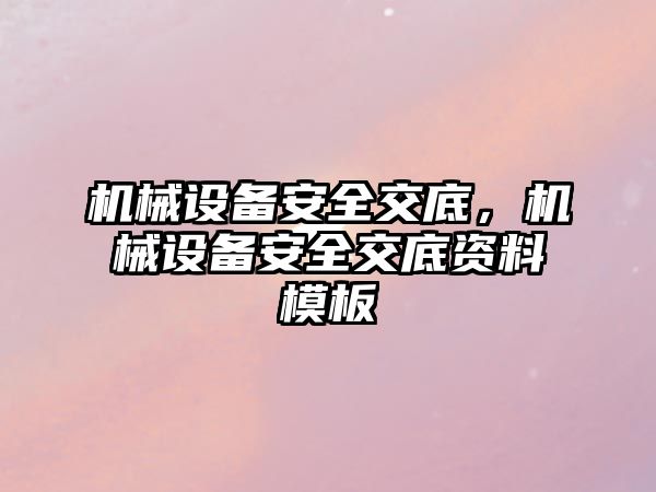 機(jī)械設(shè)備安全交底，機(jī)械設(shè)備安全交底資料模板