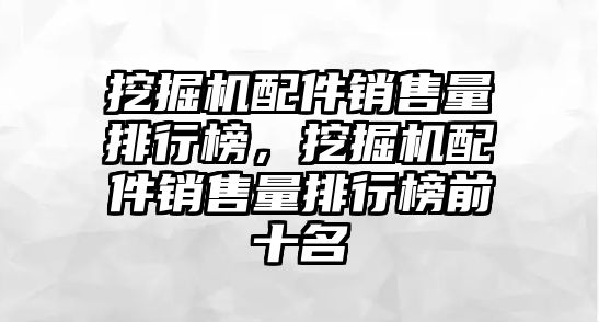 挖掘機配件銷售量排行榜，挖掘機配件銷售量排行榜前十名