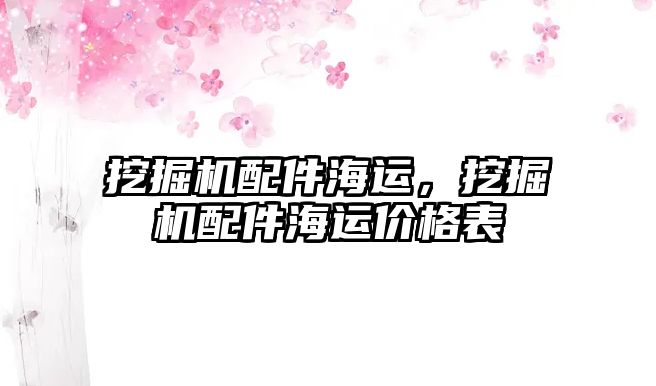 挖掘機(jī)配件海運(yùn)，挖掘機(jī)配件海運(yùn)價(jià)格表