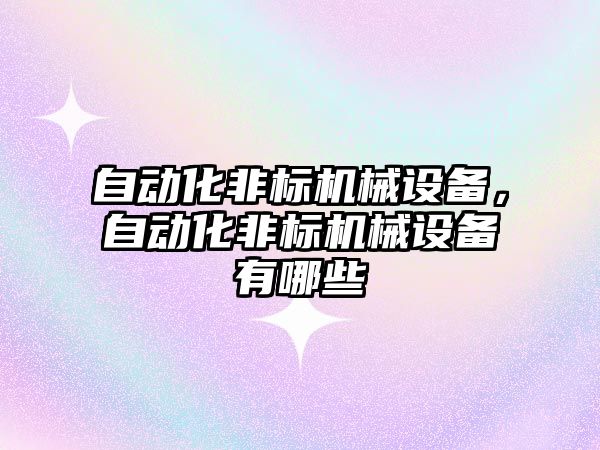 自動化非標機械設備，自動化非標機械設備有哪些