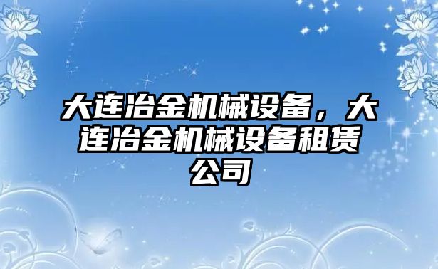 大連冶金機(jī)械設(shè)備，大連冶金機(jī)械設(shè)備租賃公司