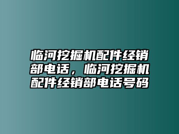 臨河挖掘機(jī)配件經(jīng)銷(xiāo)部電話(huà)，臨河挖掘機(jī)配件經(jīng)銷(xiāo)部電話(huà)號(hào)碼