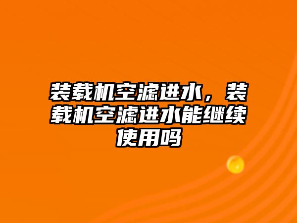 裝載機空濾進水，裝載機空濾進水能繼續(xù)使用嗎