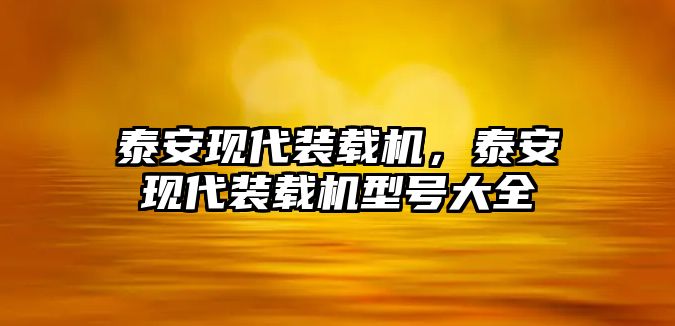 泰安現(xiàn)代裝載機(jī)，泰安現(xiàn)代裝載機(jī)型號(hào)大全