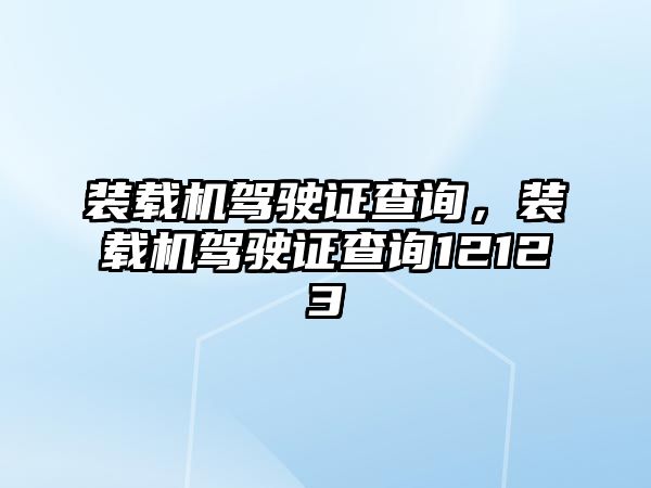 裝載機(jī)駕駛證查詢，裝載機(jī)駕駛證查詢12123