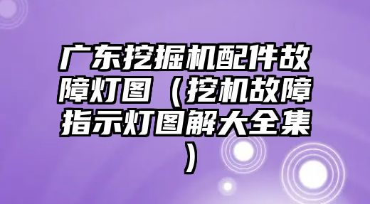 廣東挖掘機(jī)配件故障燈圖（挖機(jī)故障指示燈圖解大全集）