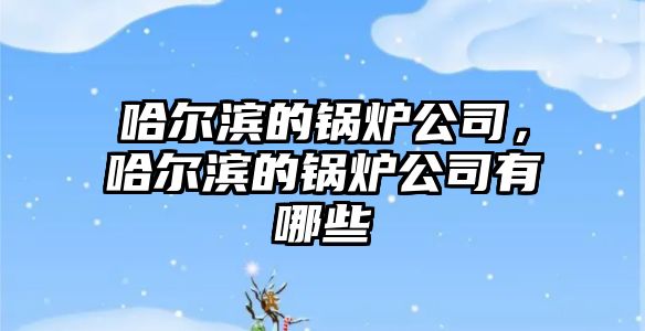 哈爾濱的鍋爐公司，哈爾濱的鍋爐公司有哪些