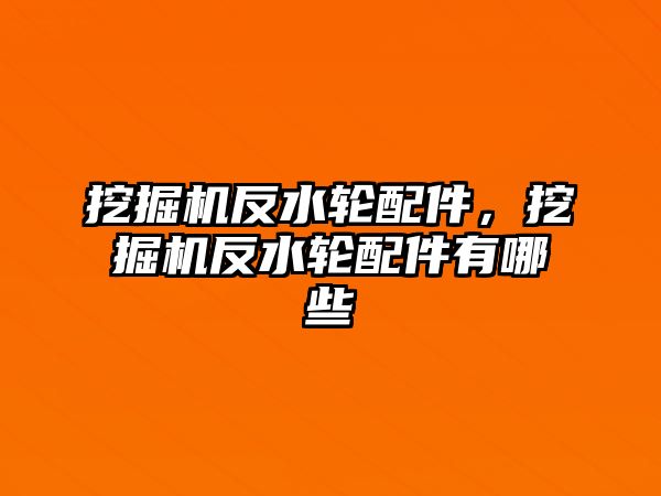 挖掘機反水輪配件，挖掘機反水輪配件有哪些